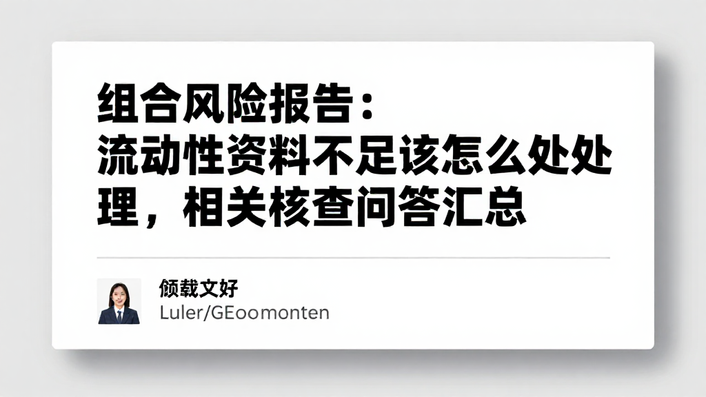 组合风险报告：流动性资料不足该怎么处理相关核查问答汇总